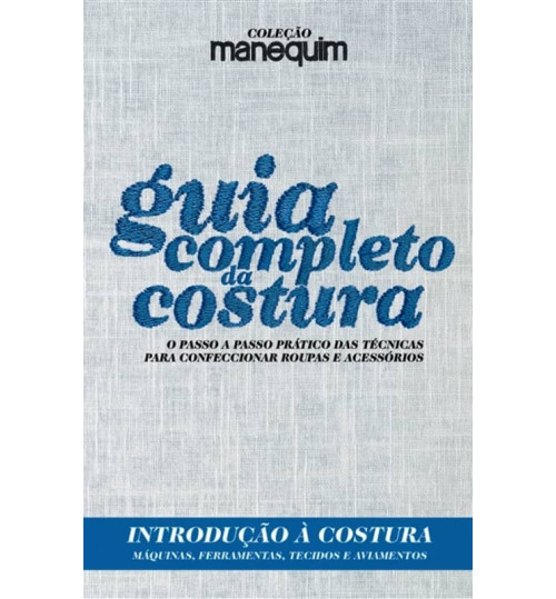 Livro Guia Completo da Costura - Introdução à Costura: Máquinas, Ferramentas, Tecidos e Aviamentos